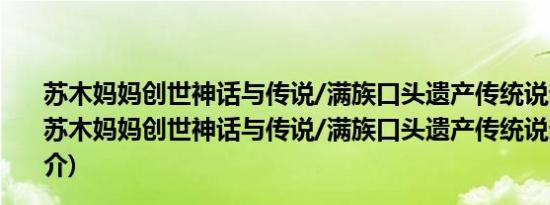 苏木妈妈创世神话与传说/满族口头遗产传统说部丛书(关于苏木妈妈创世神话与传说/满族口头遗产传统说部丛书的简介)