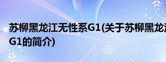 苏柳黑龙江无性系G1(关于苏柳黑龙江无性系G1的简介)