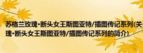 苏格兰玫瑰·断头女王斯图亚特/插图传记系列(关于苏格兰玫瑰·断头女王斯图亚特/插图传记系列的简介)