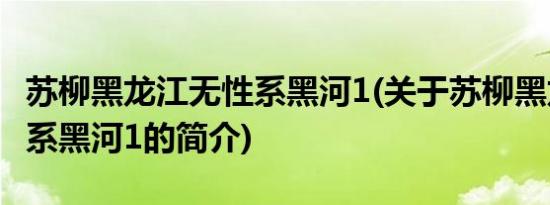 苏柳黑龙江无性系黑河1(关于苏柳黑龙江无性系黑河1的简介)