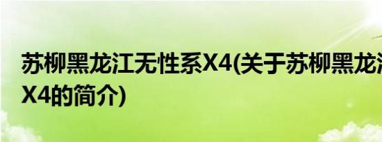 苏柳黑龙江无性系X4(关于苏柳黑龙江无性系X4的简介)