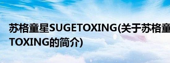 苏格童星SUGETOXING(关于苏格童星SUGETOXING的简介)