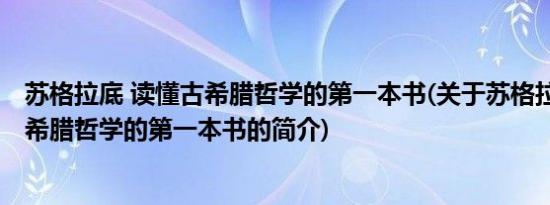 苏格拉底 读懂古希腊哲学的第一本书(关于苏格拉底 读懂古希腊哲学的第一本书的简介)