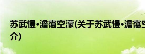 苏武慢·澹霭空濛(关于苏武慢·澹霭空濛的简介)