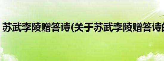 苏武李陵赠答诗(关于苏武李陵赠答诗的简介)