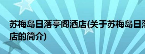 苏梅岛日落亭阁酒店(关于苏梅岛日落亭阁酒店的简介)