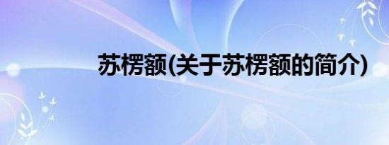 苏楞额(关于苏楞额的简介)