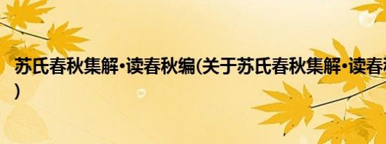 苏氏春秋集解·读春秋编(关于苏氏春秋集解·读春秋编的简介)