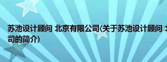 苏池设计顾问 北京有限公司(关于苏池设计顾问 北京有限公司的简介)