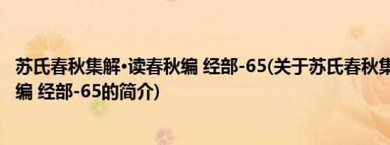 苏氏春秋集解·读春秋编 经部-65(关于苏氏春秋集解·读春秋编 经部-65的简介)