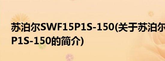 苏泊尔SWF15P1S-150(关于苏泊尔SWF15P1S-150的简介)