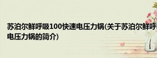 苏泊尔鲜呼吸100快速电压力锅(关于苏泊尔鲜呼吸100快速电压力锅的简介)