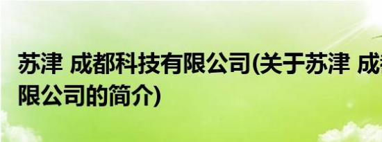 苏津 成都科技有限公司(关于苏津 成都科技有限公司的简介)