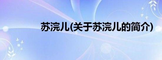 苏浣儿(关于苏浣儿的简介)