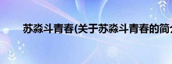 苏淼斗青春(关于苏淼斗青春的简介)