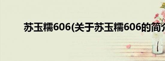 苏玉糯606(关于苏玉糯606的简介)