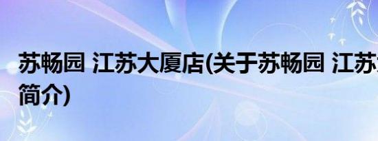 苏畅园 江苏大厦店(关于苏畅园 江苏大厦店的简介)