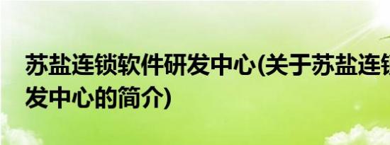 苏盐连锁软件研发中心(关于苏盐连锁软件研发中心的简介)