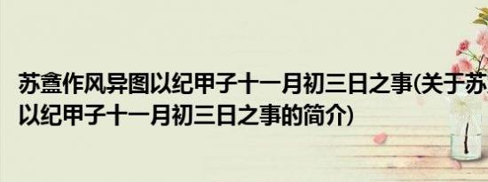 苏盦作风异图以纪甲子十一月初三日之事(关于苏盦作风异图以纪甲子十一月初三日之事的简介)