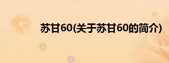 苏甘60(关于苏甘60的简介)