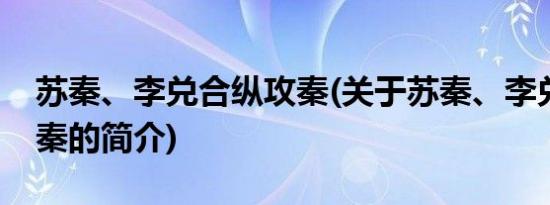 苏秦、李兑合纵攻秦(关于苏秦、李兑合纵攻秦的简介)