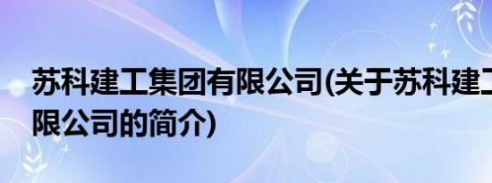 苏科建工集团有限公司(关于苏科建工集团有限公司的简介)