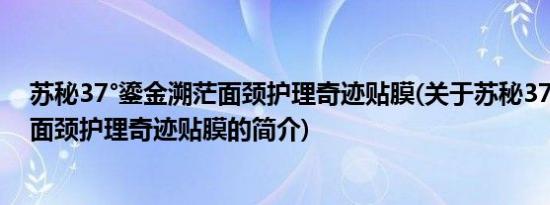 苏秘37°鎏金溯茫面颈护理奇迹贴膜(关于苏秘37°鎏金溯茫面颈护理奇迹贴膜的简介)