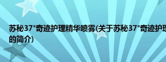 苏秘37°奇迹护理精华喷雾(关于苏秘37°奇迹护理精华喷雾的简介)