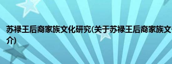 苏禄王后裔家族文化研究(关于苏禄王后裔家族文化研究的简介)