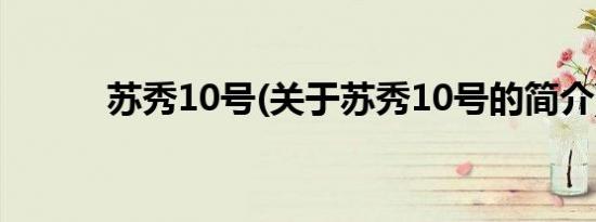 苏秀10号(关于苏秀10号的简介)