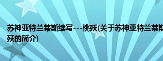 苏神亚特兰蒂斯续写---桃殀(关于苏神亚特兰蒂斯续写---桃殀的简介)