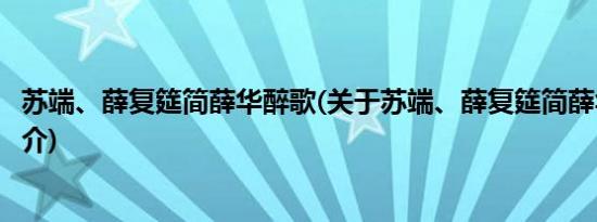 苏端、薛复筵简薛华醉歌(关于苏端、薛复筵简薛华醉歌的简介)