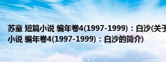 苏童 短篇小说 编年卷4(1997-1999)：白沙(关于苏童 短篇小说 编年卷4(1997-1999)：白沙的简介)