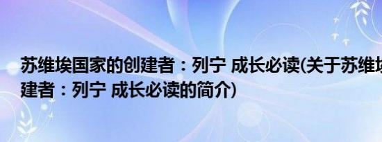 苏维埃国家的创建者：列宁 成长必读(关于苏维埃国家的创建者：列宁 成长必读的简介)