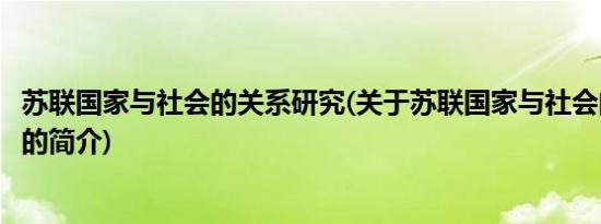 苏联国家与社会的关系研究(关于苏联国家与社会的关系研究的简介)