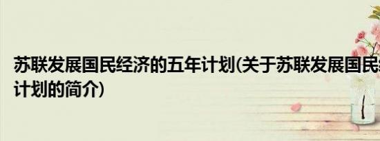 苏联发展国民经济的五年计划(关于苏联发展国民经济的五年计划的简介)