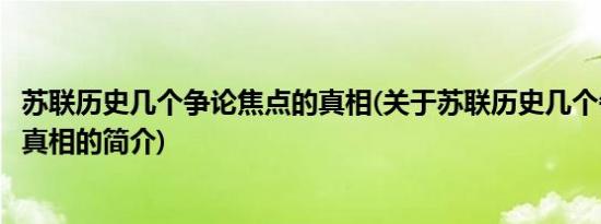 苏联历史几个争论焦点的真相(关于苏联历史几个争论焦点的真相的简介)