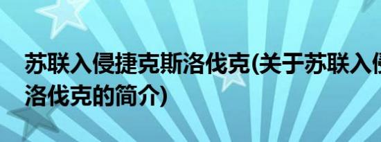 苏联入侵捷克斯洛伐克(关于苏联入侵捷克斯洛伐克的简介)