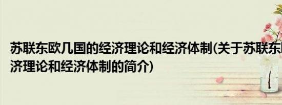 苏联东欧几国的经济理论和经济体制(关于苏联东欧几国的经济理论和经济体制的简介)