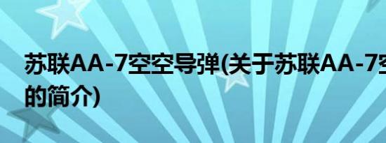 苏联AA-7空空导弹(关于苏联AA-7空空导弹的简介)