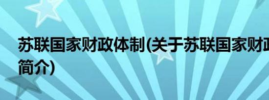 苏联国家财政体制(关于苏联国家财政体制的简介)