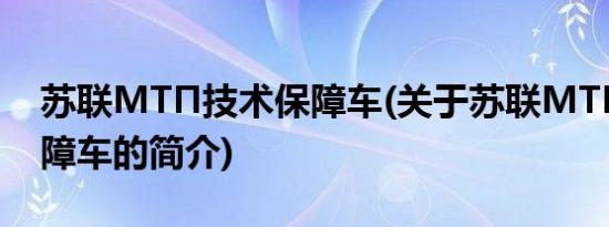 苏联МТП技术保障车(关于苏联МТП技术保障车的简介)