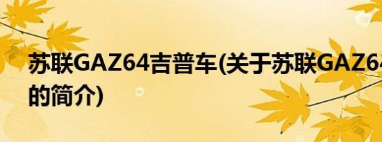 苏联GAZ64吉普车(关于苏联GAZ64吉普车的简介)