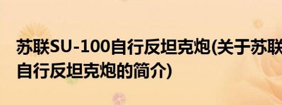 苏联SU-100自行反坦克炮(关于苏联SU-100自行反坦克炮的简介)