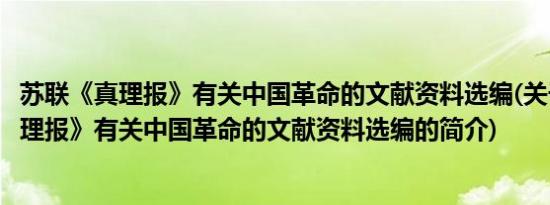 苏联《真理报》有关中国革命的文献资料选编(关于苏联《真理报》有关中国革命的文献资料选编的简介)