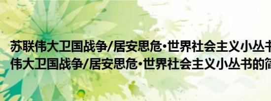 苏联伟大卫国战争/居安思危·世界社会主义小丛书(关于苏联伟大卫国战争/居安思危·世界社会主义小丛书的简介)