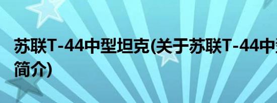 苏联T-44中型坦克(关于苏联T-44中型坦克的简介)