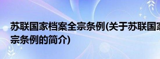 苏联国家档案全宗条例(关于苏联国家档案全宗条例的简介)