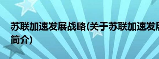 苏联加速发展战略(关于苏联加速发展战略的简介)