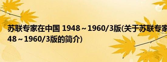 苏联专家在中国 1948～1960/3版(关于苏联专家在中国 1948～1960/3版的简介)